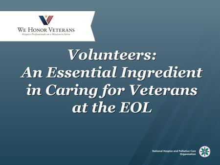 Volunteers: An Essential Ingredient in Caring for Veterans at the EOL.