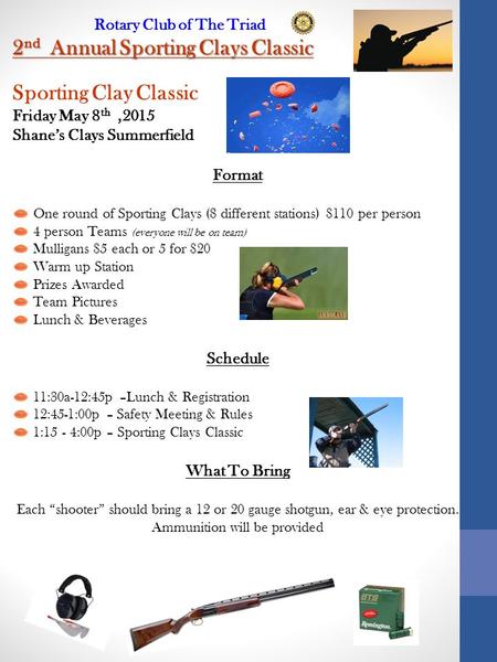 Rotary Club of The Triad 2 nd Annual Sporting Clays Classic Sporting Clay Classic Friday May 8 th,2015 Shane’s Clays Summerfield Format One round of Sporting.