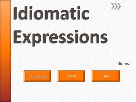 Idioms LessonIntroductionQuiz » Click the arrow icon to continue with the next slide or use the House icon to return to the Home page. Introduction.