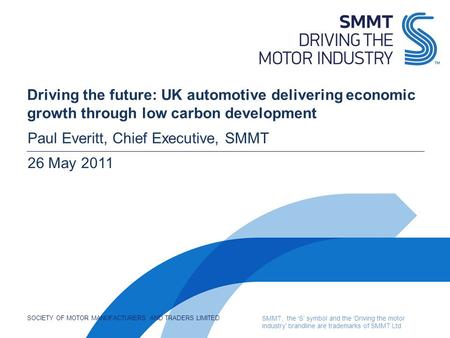 SOCIETY OF MOTOR MANUFACTURERS AND TRADERS LIMITED SMMT, the ‘S’ symbol and the ‘Driving the motor industry’ brandline are trademarks of SMMT Ltd Driving.