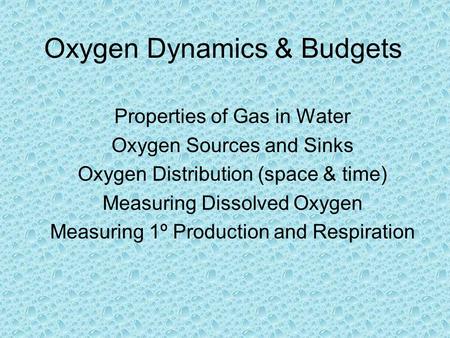 Properties of Gas in Water Oxygen Sources and Sinks Oxygen Distribution (space & time) Measuring Dissolved Oxygen Measuring 1º Production and Respiration.