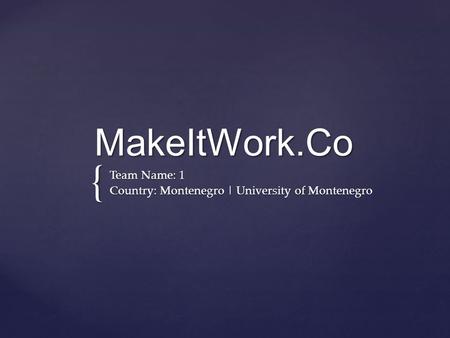 { MakeItWork.Co Team Name: 1 Country: Montenegro | University of Montenegro.