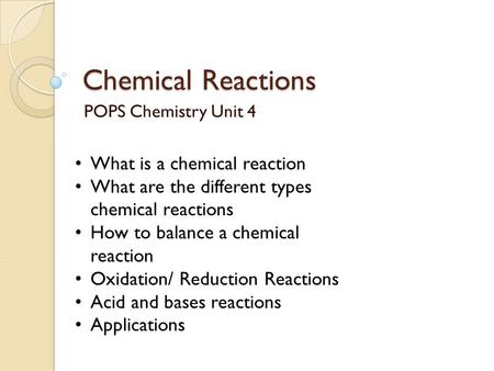 Chemical Reactions POPS Chemistry Unit 4 What is a chemical reaction What are the different types chemical reactions How to balance a chemical reaction.