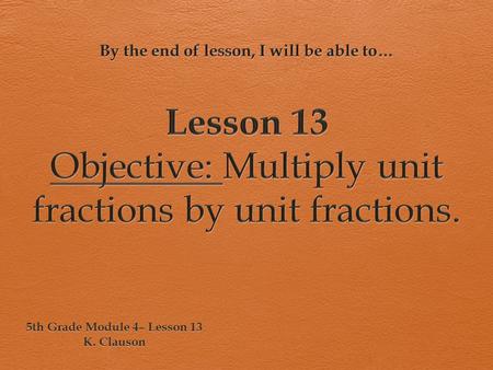 Lesson 13 Objective: Multiply unit fractions by unit fractions.