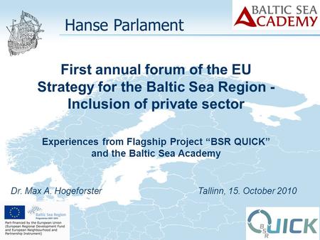 Dr. Max A. Hogeforster Tallinn, 15. October 2010 Hanse Parlament First annual forum of the EU Strategy for the Baltic Sea Region - Inclusion of private.