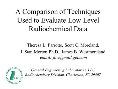 A Comparison of Techniques Used to Evaluate Low Level Radiochemical Data Theresa L. Parrotte, Scott C. Moreland, J. Stan Morton Ph.D., James B. Westmoreland.