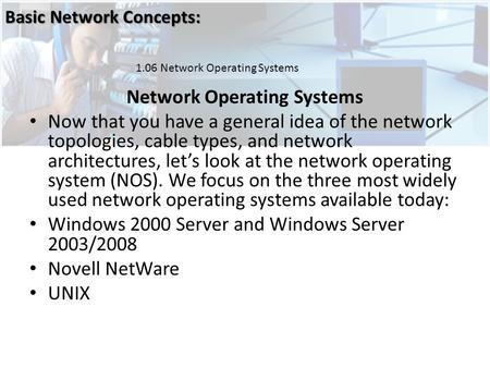 Network Operating Systems Now that you have a general idea of the network topologies, cable types, and network architectures, let’s look at the network.