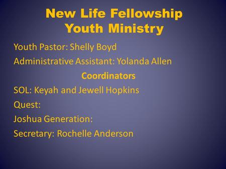 New Life Fellowship Youth Ministry Youth Pastor: Shelly Boyd Administrative Assistant: Yolanda Allen Coordinators SOL: Keyah and Jewell Hopkins Quest: