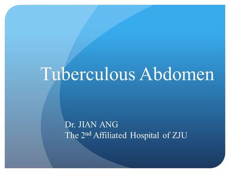 Tuberculous Abdomen Dr. JIAN ANG The 2 nd Affiliated Hospital of ZJU.