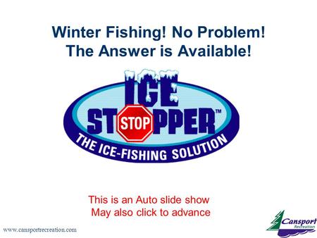 Www.cansportrecreation.com Winter Fishing! No Problem! The Answer is Available! This is an Auto slide show May also click to advance.