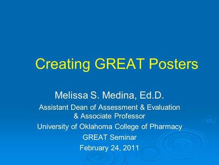 Creating GREAT Posters Melissa S. Medina, Ed.D. Assistant Dean of Assessment & Evaluation & Associate Professor University of Oklahoma College of Pharmacy.