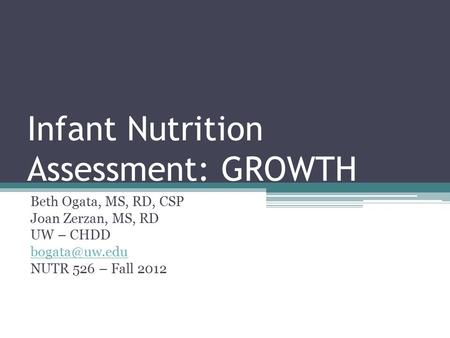 Infant Nutrition Assessment: GROWTH Beth Ogata, MS, RD, CSP Joan Zerzan, MS, RD UW – CHDD NUTR 526 – Fall 2012.