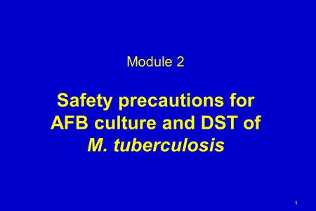 Module 2 Safety precautions for AFB culture and DST of M. tuberculosis 1.