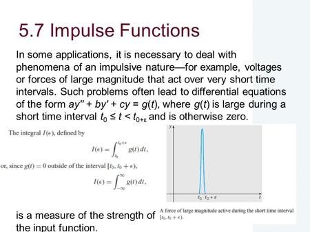 5.7 Impulse Functions In some applications, it is necessary to deal with phenomena of an impulsive nature—for example, voltages or forces of large magnitude.