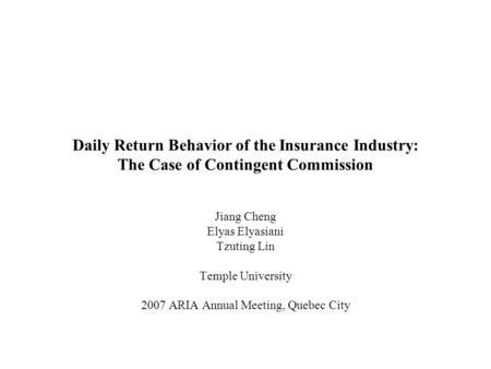 Daily Return Behavior of the Insurance Industry: The Case of Contingent Commission Jiang Cheng Elyas Elyasiani Tzuting Lin Temple University 2007 ARIA.