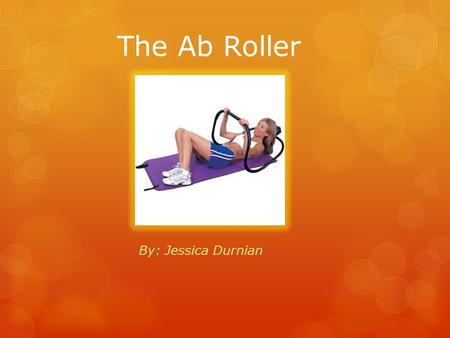 The Ab Roller By: Jessica Durnian. What does it do?  The ab roller is an exercise machine that works your abdomen  It can be used by anybody all shapes.