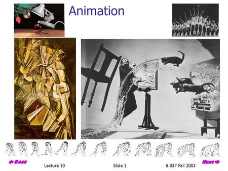 Lecture 10Slide 16.837 Fall 2003 Animation. Lecture 10Slide 26.837 Fall 2003 Conventional Animation Draw each frame of the animation great control tedious.