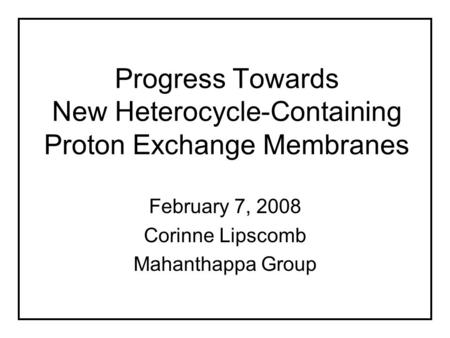 Progress Towards New Heterocycle-Containing Proton Exchange Membranes February 7, 2008 Corinne Lipscomb Mahanthappa Group.