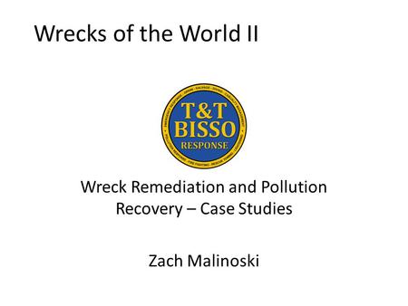 Wrecks of the World II Wreck Remediation and Pollution Recovery – Case Studies Zach Malinoski.