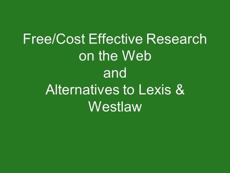 Free/Cost Effective Research on the Web and Alternatives to Lexis & Westlaw.