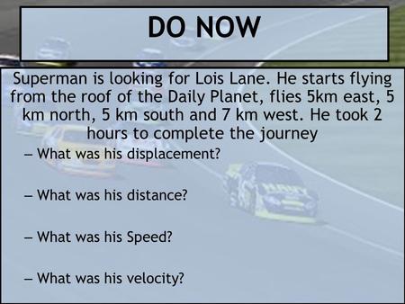 DO NOW Superman is looking for Lois Lane. He starts flying from the roof of the Daily Planet, flies 5km east, 5 km north, 5 km south and 7 km west. He.