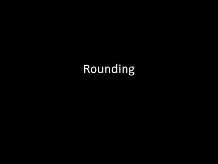 Rounding.