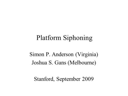 Platform Siphoning Simon P. Anderson (Virginia) Joshua S. Gans (Melbourne) Stanford, September 2009.