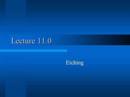 Lecture 11.0 Etching. Etching Patterned –Material Selectivity is Important!! Un-patterned.