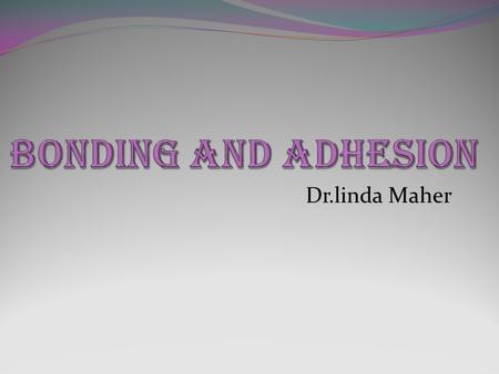 BONDING AND ADHESION Dr.linda Maher.