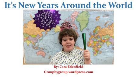 It’s New Years Around the World By: Cara Edenfield Groupbygroup.wordpress.com.