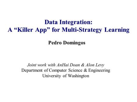 Pedro Domingos Joint work with AnHai Doan & Alon Levy Department of Computer Science & Engineering University of Washington Data Integration: A “Killer.