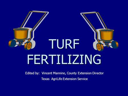 TURF FERTILIZING Edited by: Vincent Mannino, County Extension Director Texas AgriLife Extension Service.