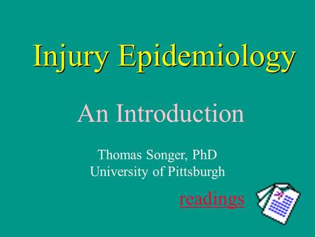 Injury Epidemiology An Introduction readings Thomas Songer, PhD University of Pittsburgh.