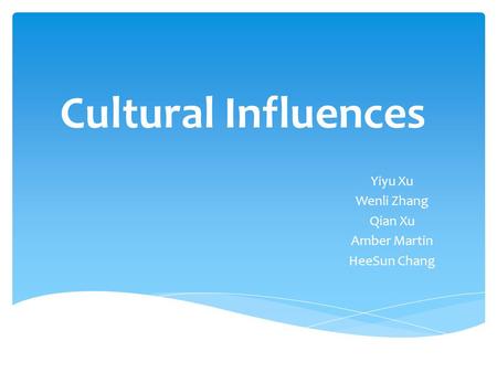 Cultural Influences Yiyu Xu Wenli Zhang Qian Xu Amber Martin HeeSun Chang.