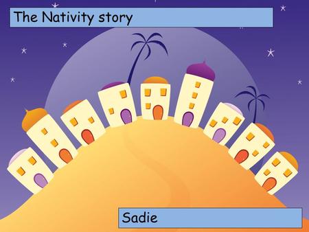 The Nativity story Choose your characters and drag them onto the slide Sadie.