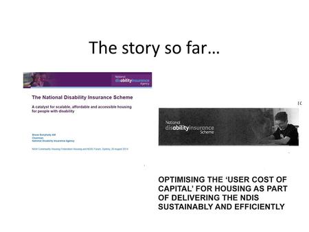 The story so far…. Draft discussion paper (FOI) Cost of capital covers: 15,700 NDIS participants currently in supported accommodation Increase to current.