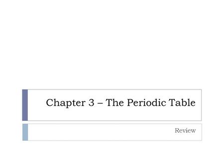 Chapter 3 – The Periodic Table