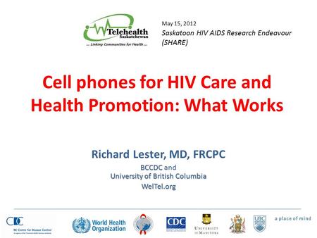 Cell phones for HIV Care and Health Promotion: What Works Richard Lester, MD, FRCPC BCCDC University of British Columbia BCCDC and University of British.