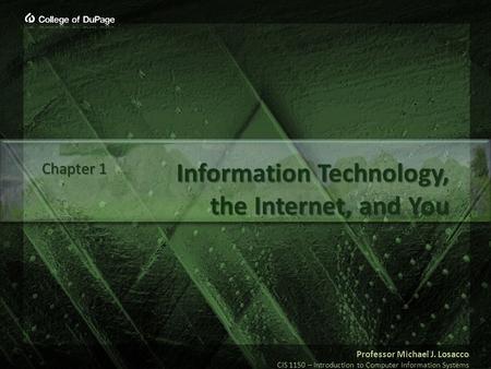 Professor Michael J. Losacco CIS 1150 – Introduction to Computer Information Systems Information Technology, the Internet, and You Chapter 1.