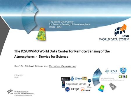 The ICSU/WMO World Data Center for Remote Sensing of the Atmosphere: - Service for Science Prof. Dr. Michael Bittner and Dr. Julian Meyer-Arnek 6 July,