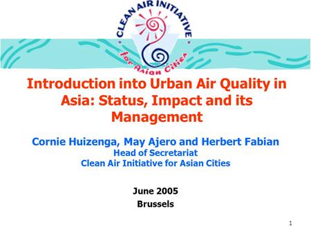 1 Introduction into Urban Air Quality in Asia: Status, Impact and its Management June 2005 Brussels Cornie Huizenga, May Ajero and Herbert Fabian Head.