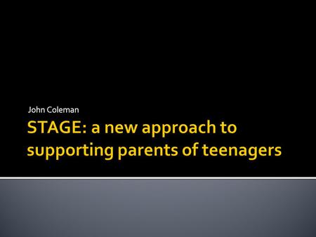 John Coleman.  Too little thinking about how to link current research with parenting interventions  Not enough attention paid generally to what constitutes.