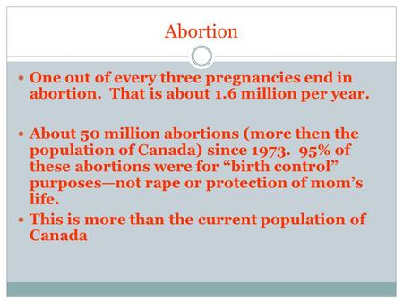 Abortion One out of every three pregnancies end in abortion. That is about 1.6 million per year. About 50 million abortions (more then the population of.