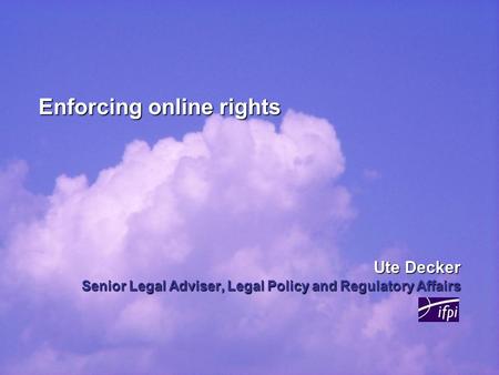 Enforcing online rights Ute Decker Senior Legal Adviser, Legal Policy and Regulatory Affairs.