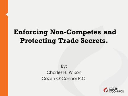 Enforcing Non-Competes and Protecting Trade Secrets. By: Charles H. Wilson Cozen O’Connor P.C.