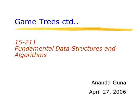 Game Trees ctd.. 15-211 Fundamental Data Structures and Algorithms Ananda Guna April 27, 2006.