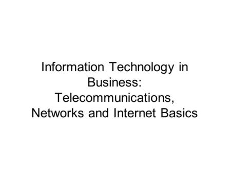 Information Technology in Business: Telecommunications, Networks and Internet Basics.