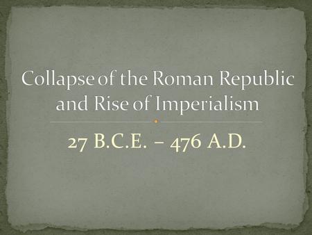 27 B.C.E. – 476 A.D.. Following the Punic Wars the situation around Rome was becoming unsettled. First landowners had begun using more slaves from the.