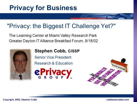 Cobbassociates.com Copyright, 2002, Stephen Cobb Privacy for Business Privacy: the Biggest IT Challenge Yet? Stephen Cobb, CISSP Senior Vice President.