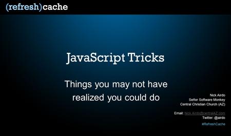 #RefreshCache JavaScript Tricks Things you may not have realized you could do Nick Airdo Señor Software Monkey Central Christian Church (AZ)